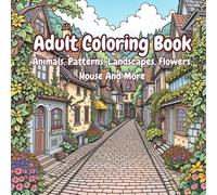 Adult Coloring Book: Stress Relief with Animals, Patterns, Landscapes, Flowers, House And More