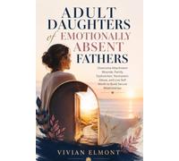 Adult Daughters of Emotionally absent Fathers: Overcome Attachment Wounds, Family Dysfunction, Narcissistic Abuse, and Low Self Worth to Build Secure Relationships