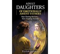 Adult Daughters of Emotionally Absent Fathers: Stop Chasing the Love Your Father Never Gave You - and Finally Learn to Trust Yourself Again