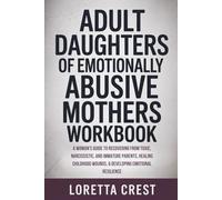 Adult Daughters of Emotionally Abusive Mothers Workbook: A Woman's Guide to Recovering from Toxic, Narcissistic, and Immature Parents, Healing Childhood Wounds, & Developing Emotional Resilience