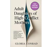 Adult Daughters of High-conflict Mothers: A Woman's Guide to Healing from Narcissistic, Toxic, and Immature Parents, Handling Childhood Wounds, & Finding Emotional Recovery and Strength.