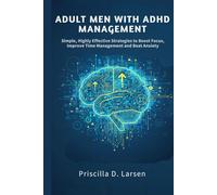 Adult Men With Adhd Management: Simple, Highly Effective Strategies to Boost Focus, Improve Time Management, and Beat Anxiety