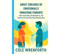 ADULT SIBLINGS OF EMOTIONALLY IMMATURE PARENTS: Heal Family Rifts, Set Boundaries, and Reclaim Yourself After Shared Dysfunction