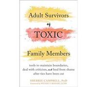 Adult Survivors of Toxic Family Members: Tools to Maintain Boundaries, Deal with Criticism, and Heal from Shame After Ties Have Been Cut