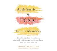Adult Survivors of Toxic Family Members: Tools to Maintain Boundaries, Deal with Criticism, and Heal from Shame After Ties Have Been Cut