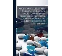Adulterated Drugs And Chemicals. I. Inferior Drugs And Insidious Methods Of Deception. Ii. Rose Geranium Oil And Its Substitutes. Iii. Phenacetin