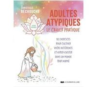 Adultes atypiques - le cahier pratique - 52 exercices pour cultiver votre différence et hyper-exister dans un monde trop normé Christelle Béchouche (Auteur)