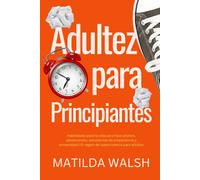 Adultez Para Principiantes - Habilidades Para La Vida Para Hijos Adultos, Adolescentes, Estudiantes De Preparatoria Y Universidad El Regalo De Supervivencia Para Adultos