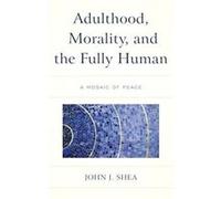 Adulthood Morality and the Fully Human by John J. Shea John J. Shea (Auteur)