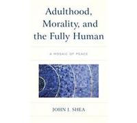 Adulthood Morality and the Fully Human by John J. Shea John J. Shea (Auteur)