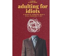 Adulting for Idiots: A Guide by Someone Who’s Still Figuring It Out