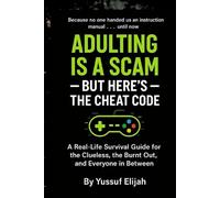 Adulting is a Scam - But Here’s the Cheat Code: A Real-Life Survival Guide for the Clueless, the Burnt Out, and Everyone in Between