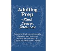 Adulting Prep - Start Sooner, Stress Less: 36 Weeks to Practice the Life Skills They Forgot to Teach in School