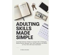 Adulting Skills Made Simple: Essential Guide for Adults to Conquer Life’s Challenges, Master Money, Manage Time, Stay Organized, and Stand on Your Own with Less Overwhelm