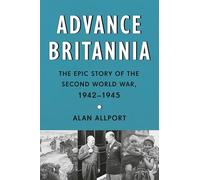 Advance Britannia: The Epic Story of the Second World War, 1942-1945