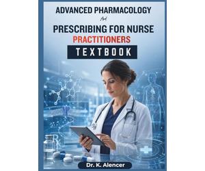 Advance Pharmacology And Prescribing For Nurse Practitioners: A Practical Pharmacotherapeutics Textbook for Safe Drug Selection, First-Line Therapy, Clinical Decision-Making,and Case-Based Prescriber