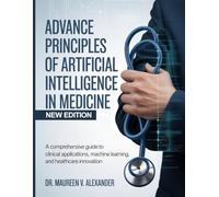 ADVANCE PRINCIPLES OF ARTIFICIAL INTELLIGENCE IN MEDICINE: A Comprehensive Guide to Clinical Applications, Machine Learning, and Healthcare Innovation