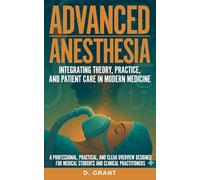 Advanced Anesthesia: Integrating Theory, Practice, and Patient Care in Modern Medicine, A Professional, Practical, and Clear Overview Designed for Medical Students and Clinical Practitioners