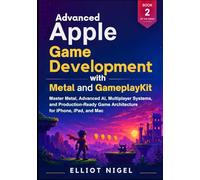 Advanced Apple Game Development with Metal and GameplayKit: Master Metal, Advanced AI, Multiplayer Systems, and Production-Ready Game Architecture for iPhone, iPad, and Mac