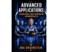 ADVANCED APPLICATIONS: Creating Images, Videos, Marketing And Automation with AI