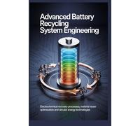 ADVANCED BATTERY RECYCLING SYSTEM ENGINEERING: Electrochemical recovery processes material reuse optimization and circular energy technologies