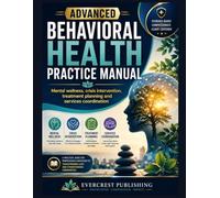 ADVANCED BEHAVIORAL HEALTH PRACTICE MANUAL: Mental Wellness, Crisis Intervention, Treatment Planning, and Service Coordination