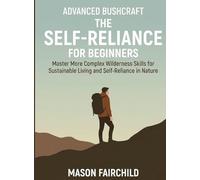 Advanced Bushcraft for Beginners: Master More Complex Wilderness Skills for Sustainable Living and Self-Reliance in Nature