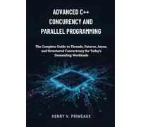 Advanced C++ Concurrency and Parallel Programming: The Complete Guide to Threads, Futures, Async, and Structured Concurrency for Today’s Demanding Workloads