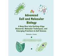Advanced Cell and Molecular Biology: A Deep Dive into Cutting-Edge Research, Molecular Techniques, and Emerging Frontiers in Cell Science