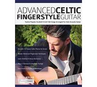Advanced Celtic Fingerstyle Guitar: Twelve Popular Scottish & Irish Folk Songs Arranged For Solo Acoustic Guitar
