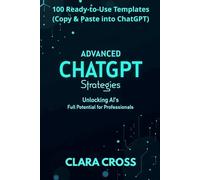 Advanced ChatGPT Strategies: Unlocking AI’s Full Potential for Professionals,100 Ready-to-Use Templates