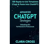 Advanced ChatGPT Strategies: Unlocking AI’s Full Potential for Professionals,100 Ready-to-Use Templates