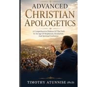 Advanced Christian Apologetics: A Comprehensive Defense Of The Faith In An Age Of Skepticism, Secularism, and Spiritual Confusion