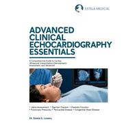 ADVANCED CLINICAL ECHOCARDIOGRAPHY ESSENTIALS: A Comprehensive Guide to Cardiac Ultrasound Interpretation, Hemodynamic Assessment, and Advanced Imaging Applications