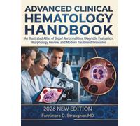 Advanced Clinical Hematology Handbook: An Illustrated Atlas of Blood Abnormalities, Diagnostic Evaluation, Morphology Review, and Modern Treatment Principles