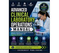 ADVANCED CLINICAL LABORATORY OPERATIONS MANUAL: Specimen Workflow, Accreditation Readiness, Workforce Optimization, and Diagnostic Excellence
