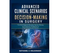 Advanced Clinical Scenarios and Decision-Making in Surgery: Case-Based Diagnostic Reasoning, Operative Planning, and Perioperative Management for Surgical Residents and Clinicians