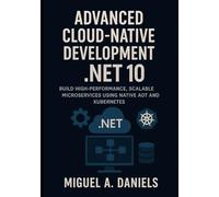 Advanced Cloud-Native Development with .NET 10: Build High-Performance, Scalable Microservices using Native AOT and Kubernetes