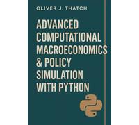 Advanced Computational Macroeconomics & Policy Simulation with Python: Building Dynamic Macroeconomic Models for Forecasting and Strategic Decision-Making