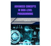 ADVANCED CONCEPTS IN HIGH-LEVEL PROGRAMMING: Leveraging Modern Programming Languages to Design Robust and Scalable Applications