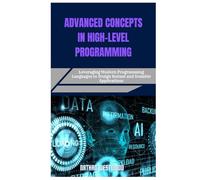 ADVANCED CONCEPTS IN HIGH-LEVEL PROGRAMMING: Leveraging Modern Programming Languages to Design Robust and Scalable Applications