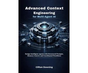 Advanced Context Engineering for Multi-Agent AI: Design Intelligent Agents with Structured Prompts, Memory Control, and Coordinated Workflows
