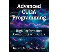 Advanced Cuda Programming: High Performance Computing With Gpus (Gpu Expert Engineering: Mastering Design, Programming, And Optimization)