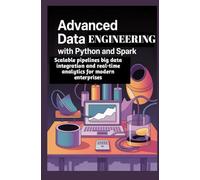 ADVANCED DATA ENGINEERING WITH PYTHON AND SPARK: Scalable pipelines big data integration and real-time analytics for modern enterprises