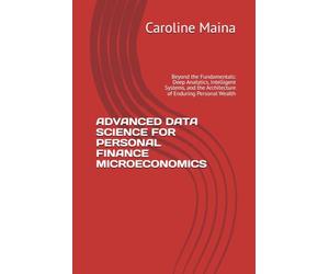 ADVANCED DATA SCIENCE FOR PERSONAL FINANCE MICROECONOMICS: Beyond the Fundamentals: Deep Analytics, Intelligent Systems, and the Architecture of Enduring Personal Wealth