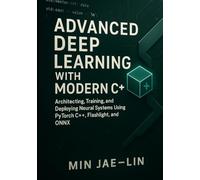Advanced Deep Learning with Modern C++: Architecting, Training, and Deploying Neural Systems Using PyTorch C++, Flashlight, and ONNX