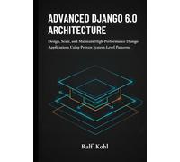Advanced Django 6.0 Architecture: Design, Scale, and Maintain High-Performance Django Applications Using Proven System-Level Patterns