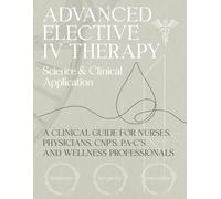 Advanced Elective IV Therapy: Science & Clinical Application: A Clinical Guide for Nurses, Physicians, CNP's, PA-C's and Wellness Professionals