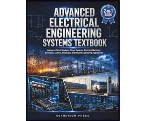 ADVANCED ELECTRICAL ENGINEERING SYSTEMS TEXTBOOK: Advanced Circuit Analysis, Power Systems, Electrical Machines, Electronics, Control, Protection, and Modern Engineering Applications