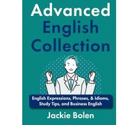 Advanced English Collection: English Expressions, Phrases, & Idioms, Study Tips, and Business English